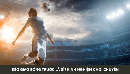 Kinh nghiệm đặt cược trong kèo giao bóng trước tại nhà cái